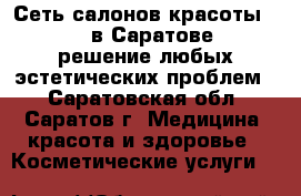  Сеть салонов красоты Belle в Саратове - решение любых эстетических проблем! - Саратовская обл., Саратов г. Медицина, красота и здоровье » Косметические услуги   
